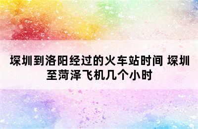 堔圳到洛阳经过的火车站时间 堔圳至菏泽飞机几个小时